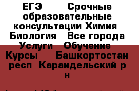 ЕГЭ-2021! Срочные образовательные консультации Химия, Биология - Все города Услуги » Обучение. Курсы   . Башкортостан респ.,Караидельский р-н